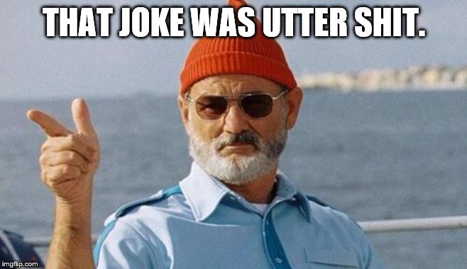 Bill Murray wishes you a happy birthday | THAT JOKE WAS UTTER SHIT. | image tagged in bill murray wishes you a happy birthday | made w/ Imgflip meme maker