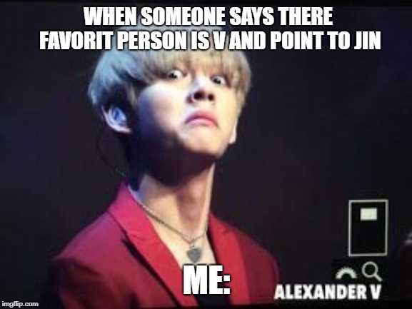 BTS Taehyung-derp | WHEN SOMEONE SAYS THERE FAVORIT PERSON IS V AND POINT TO JIN; ME: | image tagged in bts taehyung-derp | made w/ Imgflip meme maker
