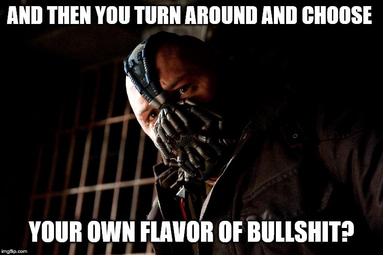 AND THEN YOU TURN AROUND AND CHOOSE YOUR OWN FLAVOR OF BULLSHIT? | made w/ Imgflip meme maker