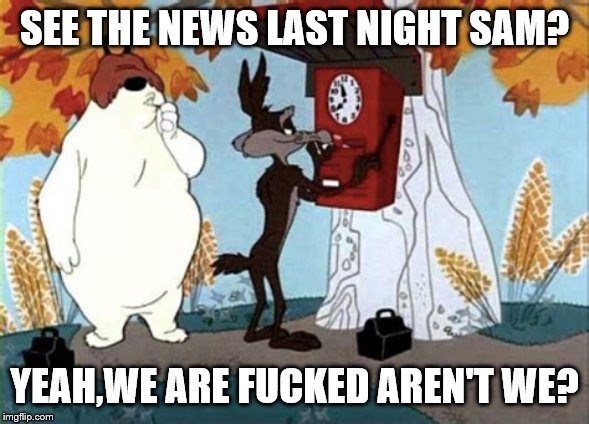 SEE THE NEWS LAST NIGHT SAM? YEAH,WE ARE F**KED AREN'T WE? | made w/ Imgflip meme maker