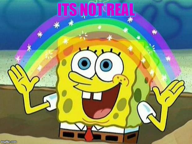 spongebob rainbow | ITS NOT REAL | image tagged in spongebob rainbow | made w/ Imgflip meme maker