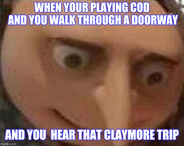 gru meme | WHEN YOUR PLAYING COD AND YOU WALK THROUGH A DOORWAY; AND YOU  HEAR THAT CLAYMORE TRIP | image tagged in gru meme,call of duty | made w/ Imgflip meme maker