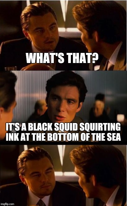 Inception Meme | WHAT'S THAT? IT'S A BLACK SQUID SQUIRTING INK AT THE BOTTOM OF THE SEA | image tagged in memes,inception | made w/ Imgflip meme maker