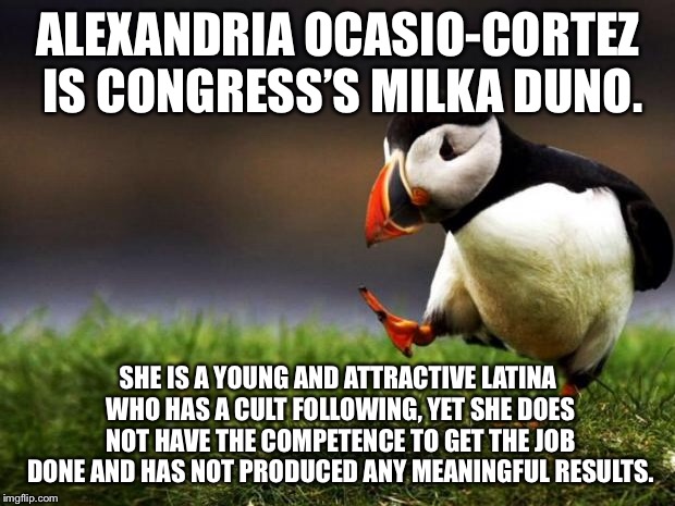 AOC is Congress’s Milka Duno | ALEXANDRIA OCASIO-CORTEZ IS CONGRESS’S MILKA DUNO. SHE IS A YOUNG AND ATTRACTIVE LATINA WHO HAS A CULT FOLLOWING, YET SHE DOES NOT HAVE THE COMPETENCE TO GET THE JOB DONE AND HAS NOT PRODUCED ANY MEANINGFUL RESULTS. | image tagged in memes,unpopular opinion puffin,alexandria ocasio-cortez,milka duno,politics,race car | made w/ Imgflip meme maker