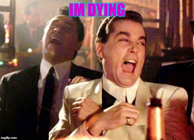 Wise guys laughing | IM DYING | image tagged in wise guys laughing | made w/ Imgflip meme maker
