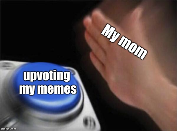 My life in a nutshell | My mom; upvoting my memes | image tagged in memes,moms spaghetti | made w/ Imgflip meme maker