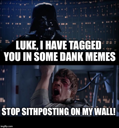 Star Wars No Meme | LUKE, I HAVE TAGGED YOU IN SOME DANK MEMES; STOP SITHPOSTING ON MY WALL! | image tagged in memes,star wars no | made w/ Imgflip meme maker