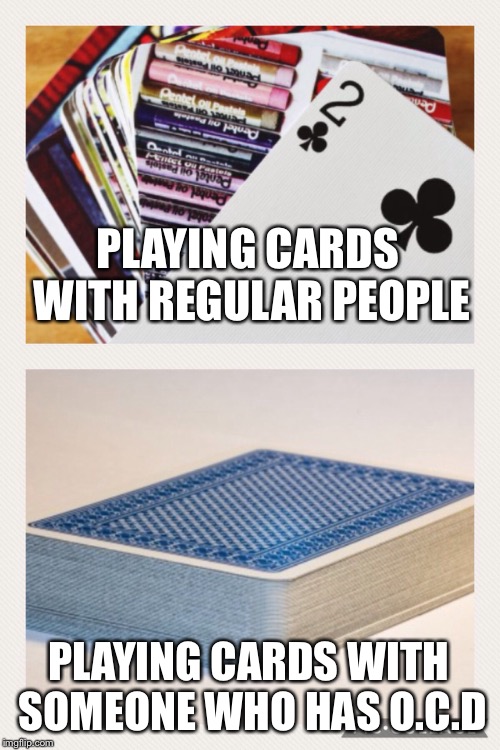 O.C.D playing cards | PLAYING CARDS WITH REGULAR PEOPLE; PLAYING CARDS WITH SOMEONE WHO HAS O.C.D | image tagged in playing cards | made w/ Imgflip meme maker