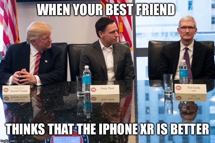 When your friend says that iPhone XR is better | WHEN YOUR BEST FRIEND; THINKS THAT THE IPHONE XR IS BETTER | image tagged in technology | made w/ Imgflip meme maker