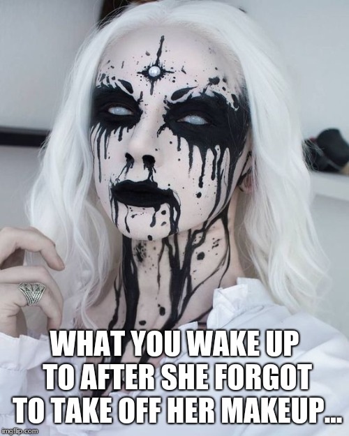 Freakish Girlfriends  | WHAT YOU WAKE UP TO AFTER SHE FORGOT TO TAKE OFF HER MAKEUP... | image tagged in relationship humor,girlfriend,love,romance,romantic comedy | made w/ Imgflip meme maker