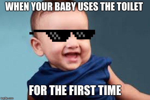 WHEN YOUR BABY USES THE TOILET; FOR THE FIRST TIME | image tagged in funny memes | made w/ Imgflip meme maker