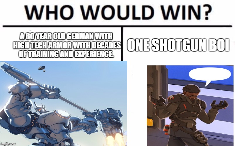 Overwatch  | ONE SHOTGUN BOI; A 60 YEAR OLD GERMAN WITH HIGH TECH ARMOR WITH DECADES OF TRAINING AND EXPERIENCE. | image tagged in overwatch,memes | made w/ Imgflip meme maker