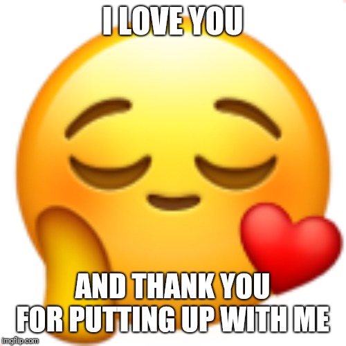 I LOVE YOU; AND THANK YOU FOR PUTTING
UP WITH ME | image tagged in memes,i love you | made w/ Imgflip meme maker
