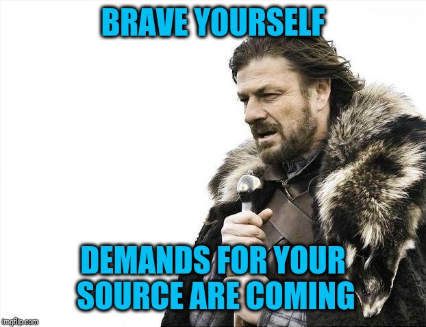 Brace Yourselves X is Coming Meme | BRAVE YOURSELF DEMANDS FOR YOUR SOURCE ARE COMING | image tagged in memes,brace yourselves x is coming | made w/ Imgflip meme maker