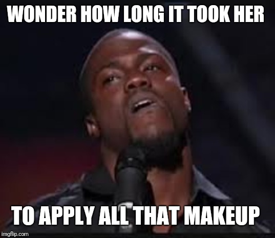 Kevin Hart | WONDER HOW LONG IT TOOK HER TO APPLY ALL THAT MAKEUP | image tagged in kevin hart | made w/ Imgflip meme maker