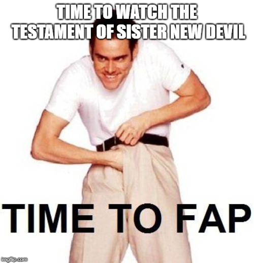 Time To Fap Meme | TIME TO WATCH THE TESTAMENT OF SISTER NEW DEVIL | image tagged in memes,time to fap | made w/ Imgflip meme maker