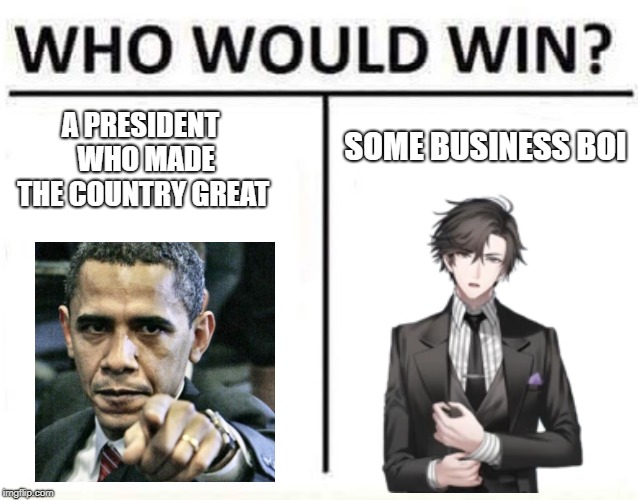 who would win | SOME BUSINESS BOI; A PRESIDENT  WHO MADE THE COUNTRY GREAT | image tagged in who would win | made w/ Imgflip meme maker