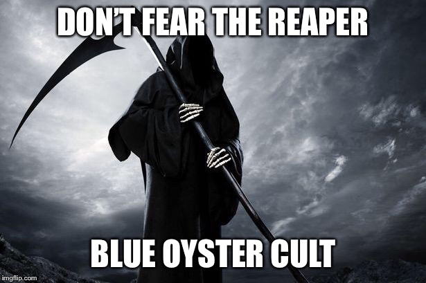 Death | DON’T FEAR THE REAPER BLUE OYSTER CULT | image tagged in death | made w/ Imgflip meme maker