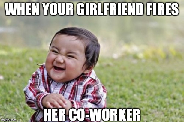 Evil Toddler | WHEN YOUR GIRLFRIEND FIRES; HER CO-WORKER | image tagged in memes,evil toddler | made w/ Imgflip meme maker