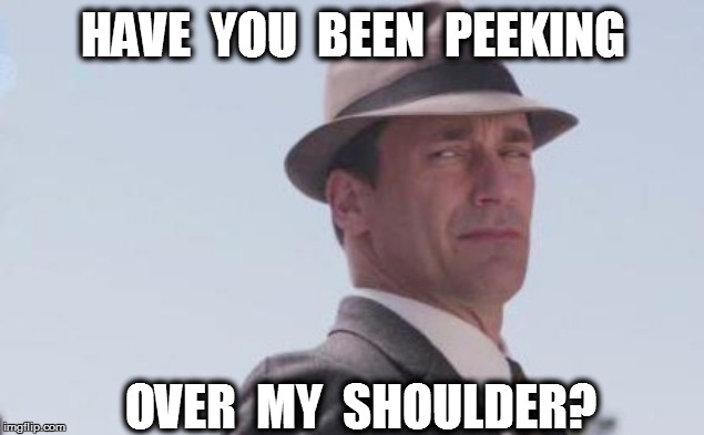 HAVE  YOU  BEEN  PEEKING OVER  MY  SHOULDER? | made w/ Imgflip meme maker