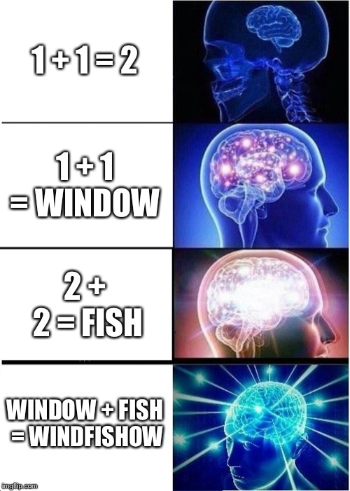 Expanding Brain Meme | 1 + 1 = 2; 1 + 1 = WINDOW; 2 + 2 = FISH; WINDOW + FISH = WINDFISHOW | image tagged in memes,expanding brain | made w/ Imgflip meme maker