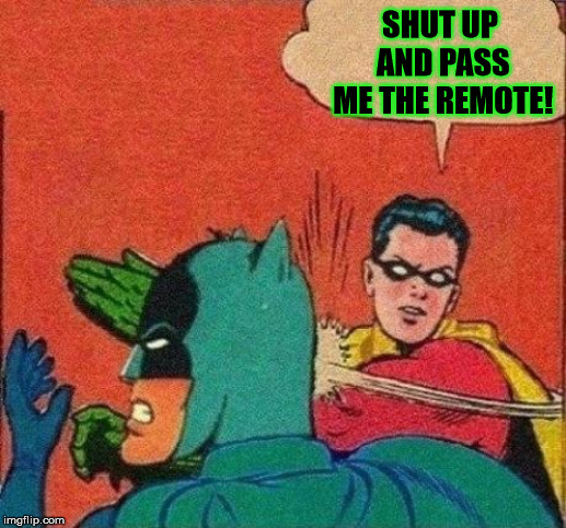Robin Slaps Batman | SHUT UP AND PASS ME THE REMOTE! | image tagged in robin slaps batman | made w/ Imgflip meme maker