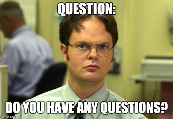 Dwight Schrute | QUESTION:; DO YOU HAVE ANY QUESTIONS? | image tagged in memes,dwight schrute | made w/ Imgflip meme maker