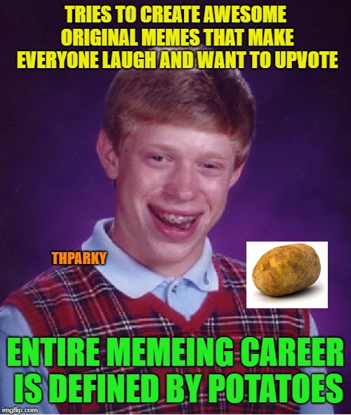 My meme career in a nutshell | TRIES TO CREATE AWESOME ORIGINAL MEMES THAT MAKE EVERYONE LAUGH AND WANT TO UPVOTE; THPARKY; ENTIRE MEMEING CAREER IS DEFINED BY POTATOES | image tagged in memes,bad luck brian,why does everyone seem to like potatos | made w/ Imgflip meme maker