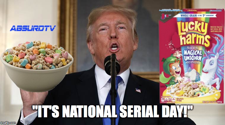 trump cereal day | "IT'S NATIONAL SERIAL DAY!" | image tagged in trump cereal day | made w/ Imgflip meme maker
