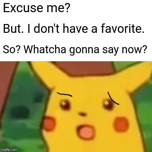Surprised Pikachu Meme | Excuse me? But. I don't have a favorite. So? Whatcha gonna say now? | image tagged in memes,surprised pikachu | made w/ Imgflip meme maker