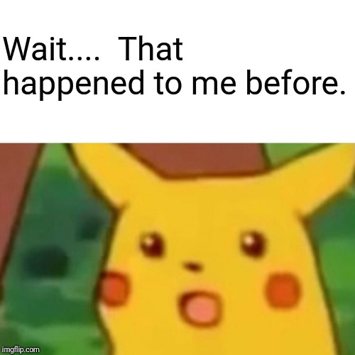 Surprised Pikachu Meme | Wait....  That happened to me before. | image tagged in memes,surprised pikachu | made w/ Imgflip meme maker