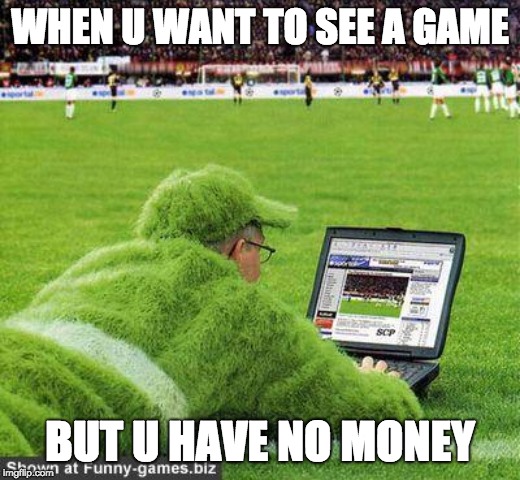 Soccer guy | WHEN U WANT TO SEE A GAME; BUT U HAVE NO MONEY | image tagged in soccer guy | made w/ Imgflip meme maker