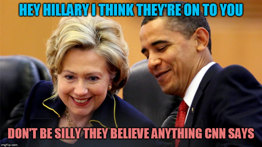 CNN means Clinton News Network | HEY HILLARY I THINK THEY'RE ON TO YOU; DON'T BE SILLY THEY BELIEVE ANYTHING CNN SAYS | image tagged in obama and hillary laughing,cnn,hillary,clinton,obama | made w/ Imgflip meme maker