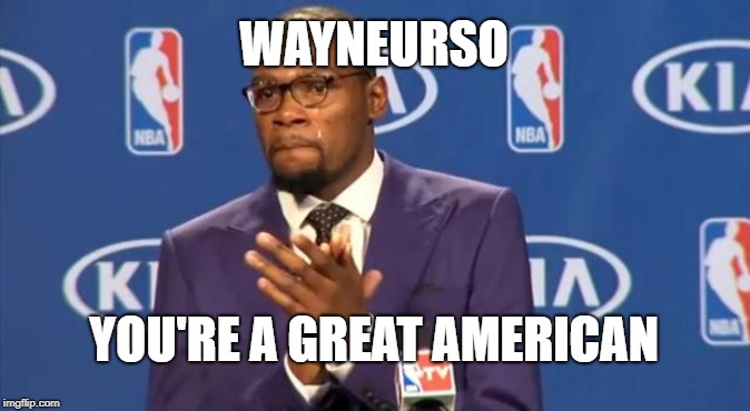 You The Real MVP Meme | WAYNEURSO YOU'RE A GREAT AMERICAN | image tagged in memes,you the real mvp | made w/ Imgflip meme maker