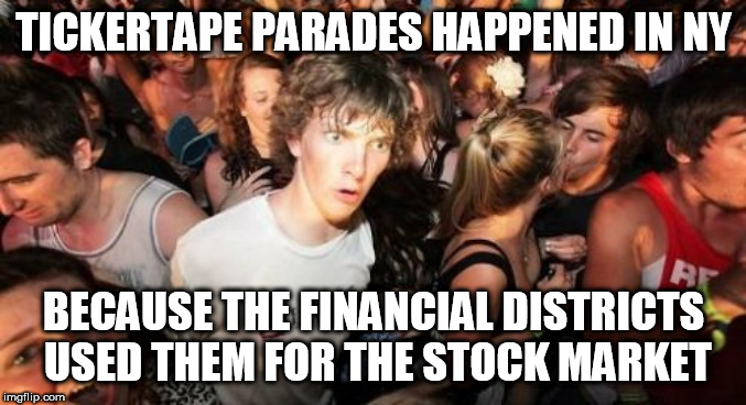 Sudden Clarity Clarence | TICKERTAPE PARADES HAPPENED IN NY; BECAUSE THE FINANCIAL DISTRICTS USED THEM FOR THE STOCK MARKET | image tagged in memes,sudden clarity clarence,AdviceAnimals | made w/ Imgflip meme maker