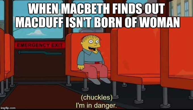 im in danger | WHEN MACBETH FINDS OUT MACDUFF ISN'T BORN OF WOMAN | image tagged in im in danger | made w/ Imgflip meme maker