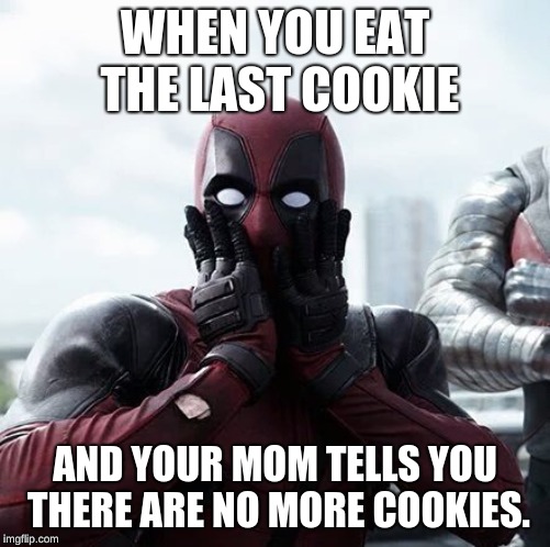 Deadpool Surprised | WHEN YOU EAT THE LAST COOKIE; AND YOUR MOM TELLS YOU THERE ARE NO MORE COOKIES. | image tagged in memes,deadpool surprised | made w/ Imgflip meme maker