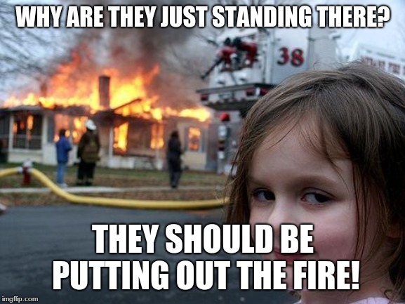 Disaster Girl Meme |  WHY ARE THEY JUST STANDING THERE? THEY SHOULD BE PUTTING OUT THE FIRE! | image tagged in memes,disaster girl | made w/ Imgflip meme maker