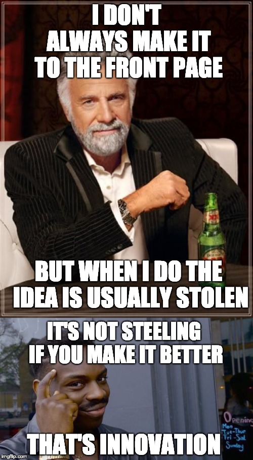 I DON'T ALWAYS MAKE IT TO THE FRONT PAGE; BUT WHEN I DO THE IDEA IS USUALLY STOLEN; IT'S NOT STEELING IF YOU MAKE IT BETTER; THAT'S INNOVATION | image tagged in memes,the most interesting man in the world,roll safe think about it | made w/ Imgflip meme maker