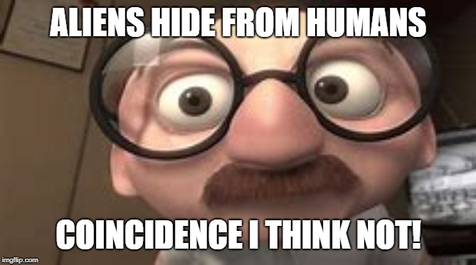 Bernie Kropp | ALIENS HIDE FROM HUMANS; COINCIDENCE I THINK NOT! | image tagged in coincidence i think not | made w/ Imgflip meme maker