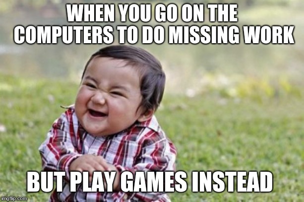 Evil Toddler Meme | WHEN YOU GO ON THE COMPUTERS TO DO MISSING WORK; BUT PLAY GAMES INSTEAD | image tagged in memes,evil toddler | made w/ Imgflip meme maker