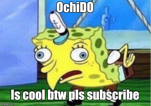 Mocking Spongebob Meme | OchiDO Is cool btw pls subscribe | image tagged in memes,mocking spongebob | made w/ Imgflip meme maker