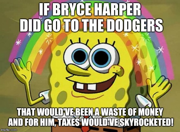 Imagination Spongebob | IF BRYCE HARPER DID GO TO THE DODGERS; THAT WOULD'VE BEEN A WASTE OF MONEY AND FOR HIM, TAXES WOULD'VE SKYROCKETED! | image tagged in memes,imagination spongebob | made w/ Imgflip meme maker