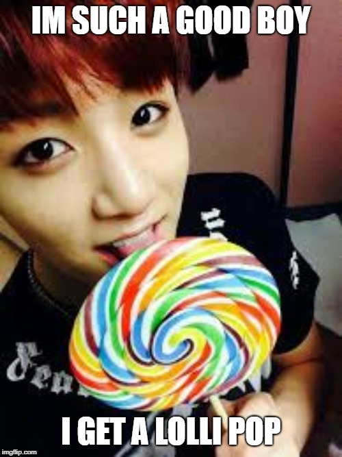 BTS memes | IM SUCH A GOOD BOY; I GET A LOLLI POP | image tagged in bts memes | made w/ Imgflip meme maker