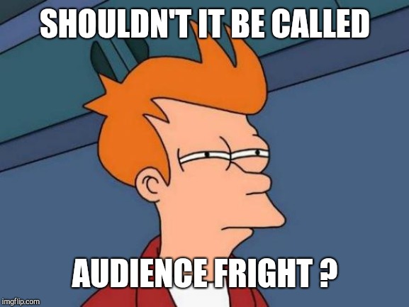 Futurama Fry Meme | SHOULDN'T IT BE CALLED AUDIENCE FRIGHT ? | image tagged in memes,futurama fry | made w/ Imgflip meme maker