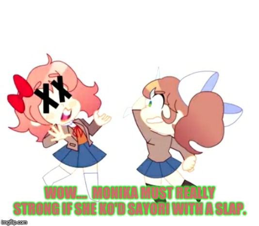 KO...  Sayori loses.  | WOW....  MONIKA MUST REALLY STRONG IF SHE KO'D SAYORI WITH A SLAP. | image tagged in monika hits sayori,knockout,ddlc | made w/ Imgflip meme maker