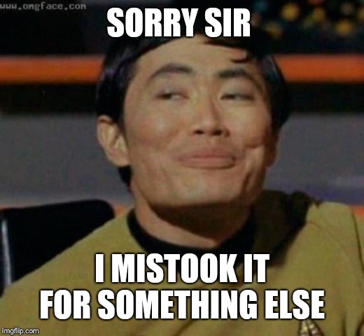 sulu | SORRY SIR I MISTOOK IT FOR SOMETHING ELSE | image tagged in sulu | made w/ Imgflip meme maker