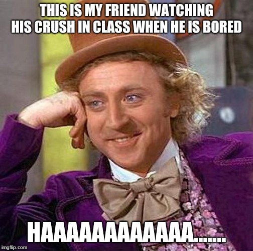 Creepy Condescending Wonka Meme | THIS IS MY FRIEND WATCHING HIS CRUSH IN CLASS WHEN HE IS BORED; HAAAAAAAAAAAA....... | image tagged in memes,creepy condescending wonka | made w/ Imgflip meme maker