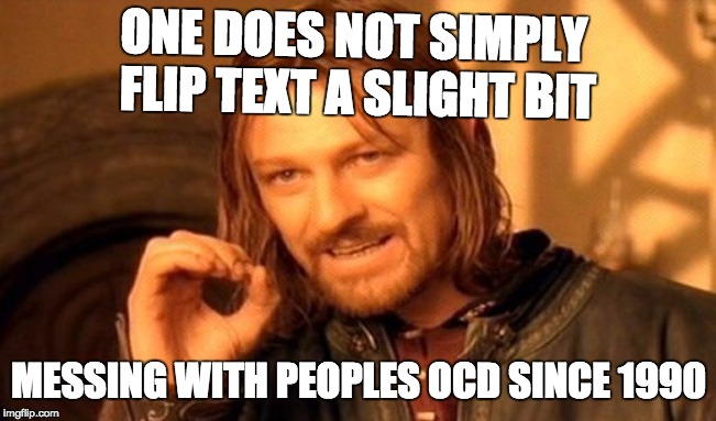 One Does Not Simply | ONE DOES NOT SIMPLY FLIP TEXT A SLIGHT BIT; MESSING WITH PEOPLES OCD SINCE 1990 | image tagged in memes,one does not simply | made w/ Imgflip meme maker