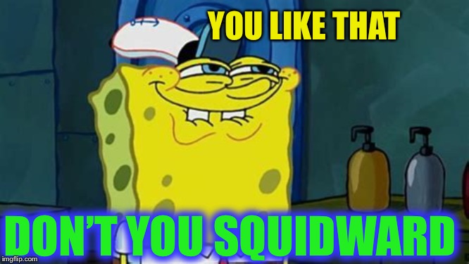 You like don’t you | YOU LIKE THAT DON’T YOU SQUIDWARD | image tagged in you like dont you | made w/ Imgflip meme maker